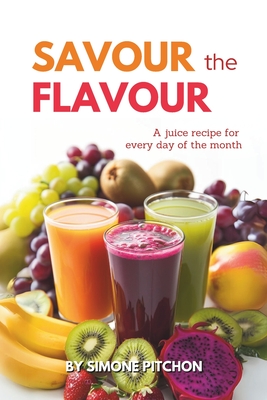 Savour the Flavour: A juice recipe for every day of the month - Hinojosa, Maria (Editor), and Pitchon, Simone