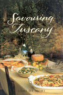 Savouring Tuscany: Recipes and Reflections on Tuscan Cooking - De Mori, Lori