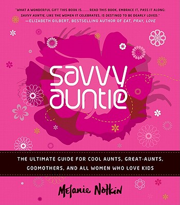 Savvy Auntie: The Ultimate Guide for Cool Aunts, Great-Aunts, Godmothers, and All Women Who Love Kids - Notkin, Melanie