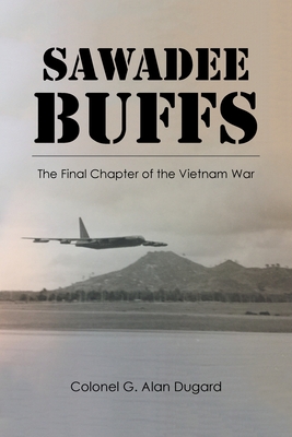 Sawadee Buffs: The Final Chapter of the Vietnam War - Dugard, Colonel G Alan