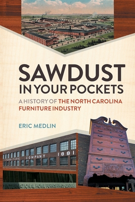 Sawdust in Your Pockets: A History of the North Carolina Furniture Industry - Medlin, Eric