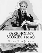 Saxe Holm's Stories (1878). by: Helen Hunt Jackson: (Short Story Collections). Helen Maria Hunt Jackson (Pen Name, H.H.; October 15, 1830 - August 12, 1885), Was an American Poet and Writer .