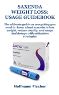 Saxenda Weight Loss: USAGE GUIDEBOOK: The ultimate guide on everything you need to know about saxenda to loss weight, reduce obesity, and usage And dosage with utilization strategies