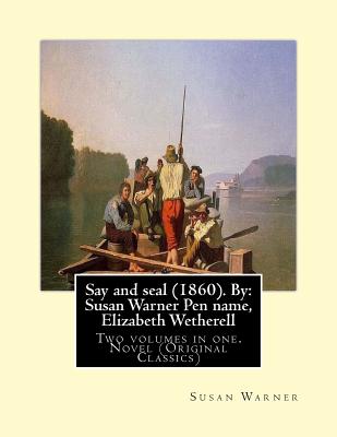 Say and seal (1860). By: Susan Warner Pen name, Elizabeth Wetherell: Two volumes in one. Novel (Original Classics) - Warner, Susan