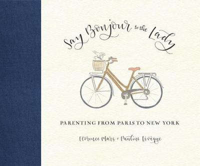 Say Bonjour to the Lady: Parenting from Paris to New York - Mars, Florence, and Leveque, Pauline