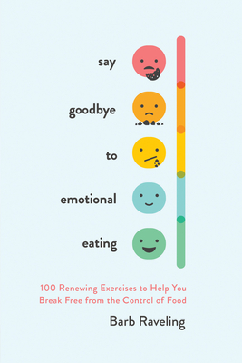 Say Goodbye to Emotional Eating: 100 Renewing Exercises to Help You Break Free from the Control of Food - Raveling, Barb