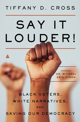 Say It Louder!: Black Voters, White Narratives, and Saving Our Democracy - Cross, Tiffany