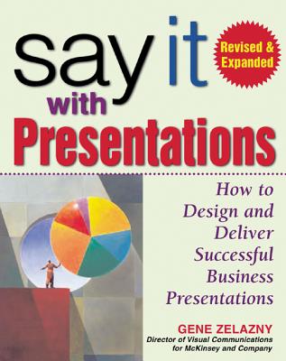 Say It with Presentations, Second Edition, Revised & Expanded: How to Design and Deliver Successful Business Presentations - Zelazny, Gene