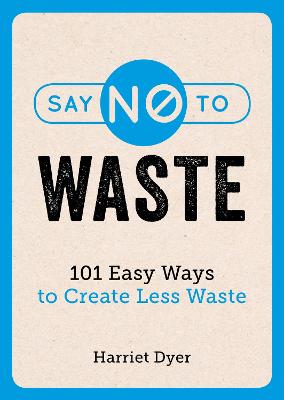 Say No to Waste: 101 Easy Ways to Create Less Waste - Dyer, Harriet