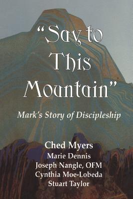 Say to This Mountain: Mark's Story of Discipleship - Myers, Ched, and Moe-Lobeda, Cynthia D, and Taylor, Stuart