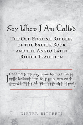 Say What I Am Called: The Old English Riddles of the Exeter Book & the Anglo-Latin Riddle Tradition - Bitterli, Dieter