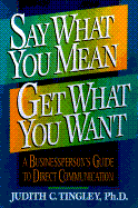 Say What You Mean/Get What You Want: A Businessperson's Guide to Direct Communication