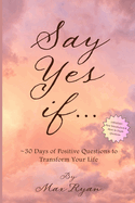 Say YES If...: 30 Days of Positive Questions to Transform Your Life