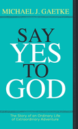 Say Yes To God: The Story of an Ordinary Life of Extraordinary Adventure