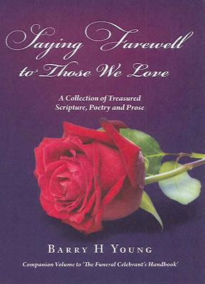 Saying Farewell to Those We Love: A Collection of Treasured Scripture, Poetry and Prose - Young, Barry H