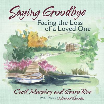 Saying Goodbye: Facing the Loss of a Loved One - Murphey, Cecil, Mr., and Roe, Gary, and Sparks, Michael