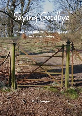 Saying Goodbye: Resources for funerals, scattering ashes and remembering - Burgess, Ruth