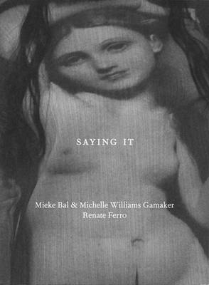 Saying It - Bal, Mieke, and Williams Gamaker, Michelle, and Farro, Renate