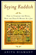 Saying Kaddish: How to Comfort the Dying, Bury the Dead, and Mourn as a Jew