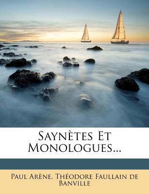 Sayn?tes Et Monologues... - Arene, Paul, and Theodore Faullain De Banville (Creator)