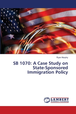 Sb 1070: A Case Study on State-Sponsored Immigration Policy - Murphy, Ryan