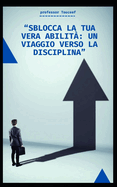 "Sblocca La Tua Vera Abilit?: Un Viaggio Verso La Disciplina"