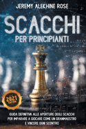 Scacchi per Principianti: Guida Definitiva alle Aperture degli Scacchi per Imparare a Giocare come un GranMaestro e Vincere ogni Scontro