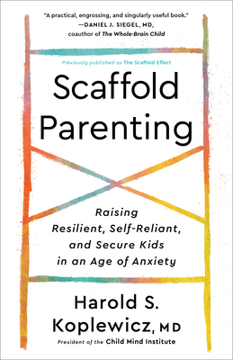Scaffold Parenting: Raising Resilient, Self-Reliant, and Secure Kids in an Age of Anxiety - Koplewicz, Harold S