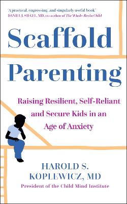 Scaffold Parenting: Raising Resilient, Self-Reliant and Secure Kids in an Age of Anxiety - Koplewicz, Harold