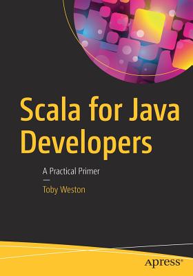 Scala for Java Developers: A Practical Primer - Weston, Toby