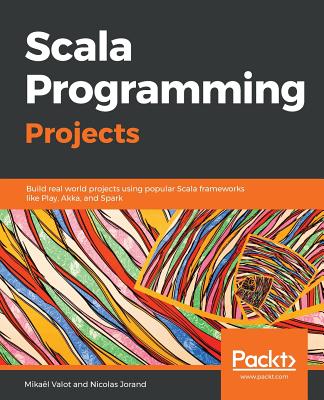 Scala Programming Projects: Build real world projects using popular Scala frameworks like Play, Akka, and Spark - Valot, Mikael, and Jorand, Nicolas