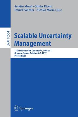 Scalable Uncertainty Management: 11th International Conference, Sum 2017, Granada, Spain, October 4-6, 2017, Proceedings - Moral, Serafn (Editor), and Pivert, Olivier (Editor), and Snchez, Daniel (Editor)