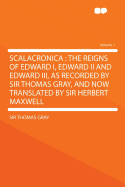 Scalacronica: The Reigns of Edward I, Edward II and Edward III, as Recorded by Sir Thomas Gray, and Now Translated by Sir Herbert Maxwell; Volume 1