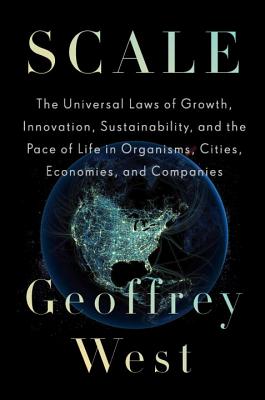 Scale: The Universal Laws of Growth, Innovation, Sustainability, and the Pace of Life in Organisms, Cities, Economies, and Companies - West, Geoffrey