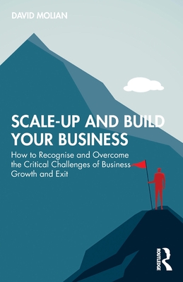 Scale-up and Build Your Business: How to Recognise and Overcome the Critical Challenges of Business Growth and Exit - Molian, David