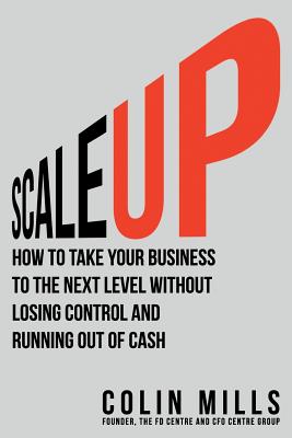 Scale Up: How to Take Your Business To the Next Level Without Losing Control and Running Out of Cash - Mills, Colin, Mr.