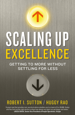 Scaling up Excellence - Rao, Hayagreeva, and Sutton, Robert I.