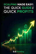 Scalping Made Easy: The Quick Guide to Quick Profits