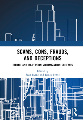 Scams, Cons, Frauds, and Deceptions: Online and In-person Victimization Schemes - Byrne, Sean (Editor), and Byrne, James (Editor)