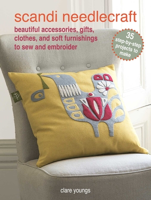 Scandi Needlecraft: 35 Step-By-Step Projects to Make: Beautiful Accessories, Gifts, Clothes, and Soft Furnishings to Sew and Embroider - Youngs, Clare