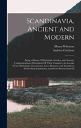 Scandinavia, Ancient and Modern: Being a History Of Denmark, Sweden, and Norway: Comprehending a Description Of These Countries; an Account Of the Mythology, Government, Laws, Manners, and Institutions Of the Early Inhabitants; and Of the Present State Of