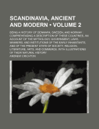 Scandinavia, Ancient and Modern (Volume 2); Being a History of Denmark, Sweden, and Norway Comprehending a Description of These Countries, an Account of the Mythology, Government, Laws, Manners, and Institutions of the Early Inhabitants, and of the Presen