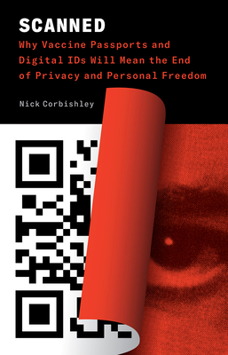 Scanned: Why Vaccine Passports and Digital IDs Will Mean the End of Privacy and Personal Freedom - Corbishley, Nick