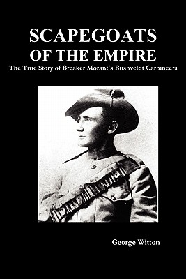 Scapegoats of the Empire: The True Story of Breaker Morant's Bushveldt Carbineers - Witton, George