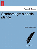 Scarborough: A Poetic Glance. - Montgomery, Robert, PhD