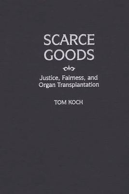 Scarce Goods: Justice, Fairness, and Organ Transplantation - Koch, Tom