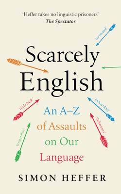 Scarcely English: An A to Z of Assaults On Our Language - Heffer, Simon