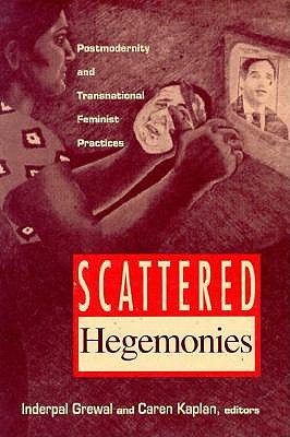 Scattered Hegemonies: Postmodernity and Transnational Feminist Practices - Grewal, Inderpal, Professor, and Kaplan, Caren (Contributions by)