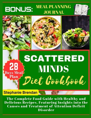 Scattered minds diet cookbook: The Complete Food Guide with Healthy and Delicious Recipes, Featuring Insights into the Causes and Treatment of Attention Deficit Disorder - Brendan, Stephanie