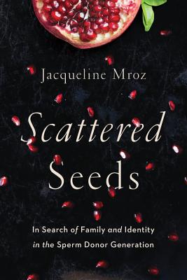 Scattered Seeds: In Search of Family and Identity in the Sperm Donor Generation - Mroz, Jacqueline